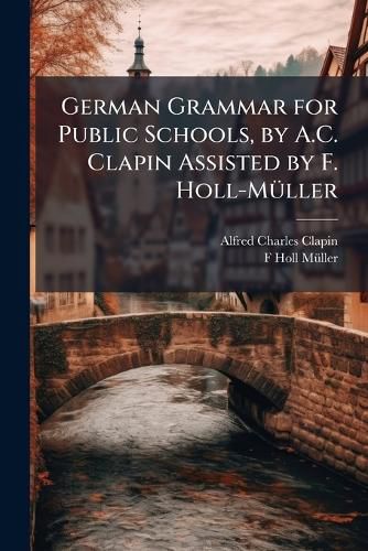 Cover image for German Grammar for Public Schools, by A.C. Clapin Assisted by F. Holl-Mller
