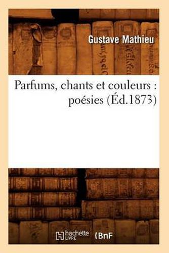 Cover image for Parfums, Chants Et Couleurs: Poesies (Ed.1873)