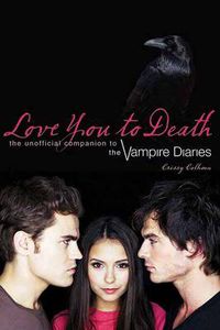 Cover image for Love You To Death: The Unofficial Companion to the Vampire Diaries