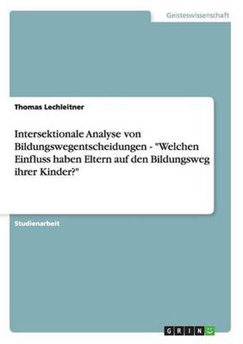 Cover image for Intersektionale Analyse von Bildungswegentscheidungen - Welchen Einfluss haben Eltern auf den Bildungsweg ihrer Kinder?