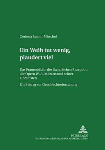 Cover image for Ein Weib tut wenig, plaudert viel; Das Frauenbild in der literarischen Rezeption der Opern W. A. Mozarts und seiner Librettisten. Ein Beitrag zur Geschlechterforschung