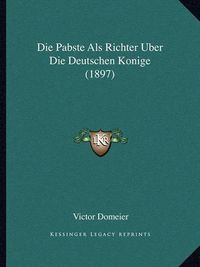 Cover image for Die Pabste ALS Richter Uber Die Deutschen Konige (1897)