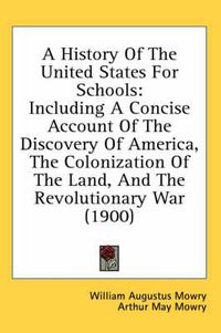 Cover image for A History of the United States for Schools: Including a Concise Account of the Discovery of America, the Colonization of the Land, and the Revolutionary War (1900)