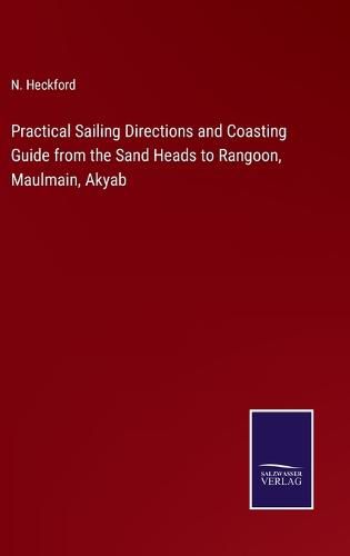 Cover image for Practical Sailing Directions and Coasting Guide from the Sand Heads to Rangoon, Maulmain, Akyab