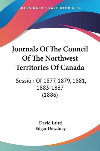 Cover image for Journals of the Council of the Northwest Territories of Canada: Session of 1877, 1879, 1881, 1883-1887 (1886)