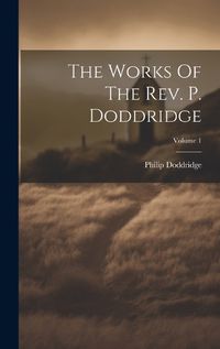 Cover image for The Works Of The Rev. P. Doddridge; Volume 1