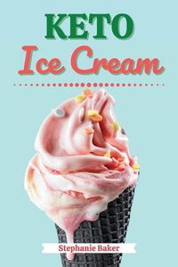 Cover image for Keto Ice Cream: Discover 30 Easy to Follow Ketogenic Cookbook Ice Cream recipes for Your Low-Carb Diet with Gluten-Free and wheat to Maximize your weight loss