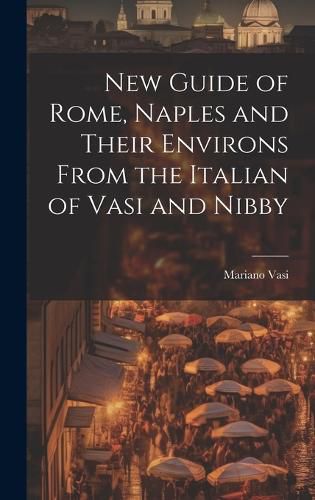 Cover image for New Guide of Rome, Naples and Their Environs From the Italian of Vasi and Nibby