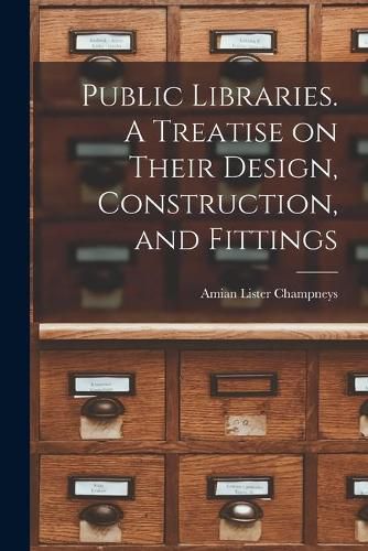 Cover image for Public Libraries. A Treatise on Their Design, Construction, and Fittings