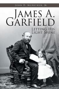 Cover image for James A. Garfield: Letting His Light Shine