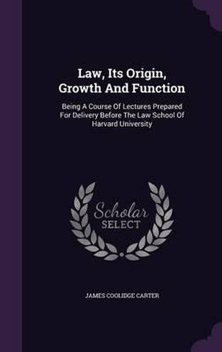 Law, Its Origin, Growth and Function: Being a Course of Lectures Prepared for Delivery Before the Law School of Harvard University