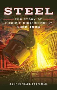 Cover image for Steel: The Story of Pittsburgh's Iron and Steel Industry, 1852 1902