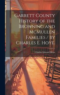 Cover image for Garrett County History of the Browning and McMullen Families / by Charles E. Hoye.