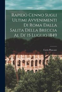 Cover image for Rapido Cenno Sugli Ultimi Avvenimenti di Roma Dalla Salita Della Breccia al di' 15 Luglio 1849