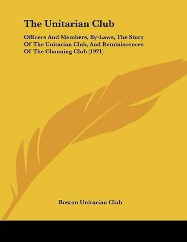 Cover image for The Unitarian Club: Officers and Members, By-Laws, the Story of the Unitarian Club, and Reminiscences of the Channing Club (1921)