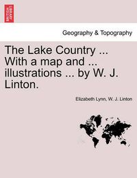 Cover image for The Lake Country ... with a Map and ... Illustrations ... by W. J. Linton.