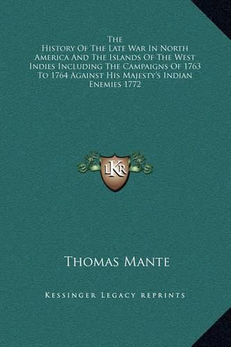 Cover image for The History of the Late War in North America and the Islands of the West Indies Including the Campaigns of 1763 to 1764 Against His Majesty's Indian Enemies 1772