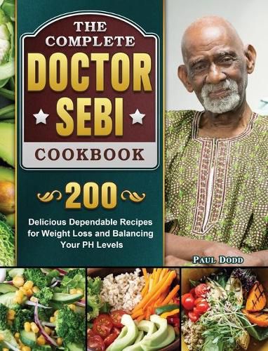 Cover image for The Complete Dr. Sebi Cookbook: 200 Delicious Dependable Recipes for Weight Loss and Balancing Your PH Levels