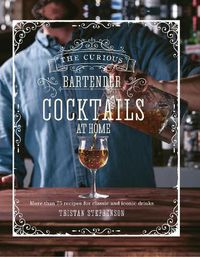 Cover image for The Curious Bartender: Cocktails At Home: More Than 75 Recipes for Classic and Iconic Drinks