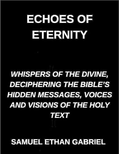 Cover image for Echoes of Eternity, Whispers of the Divine, Deciphering the Bible's Hidden Messages, Voices and Visions of the Holy Text