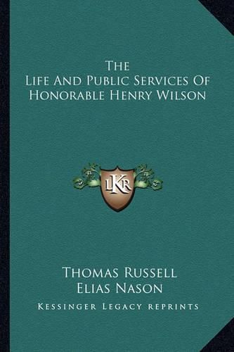 The Life and Public Services of Honorable Henry Wilson