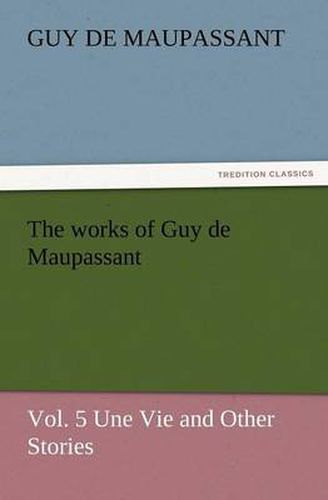 Cover image for The Works of Guy de Maupassant, Vol. 5 Une Vie and Other Stories