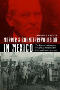 Cover image for Murder and Counterrevolution in Mexico: The Eyewitness Account of German Ambassador Paul von Hintze, 1912-1914