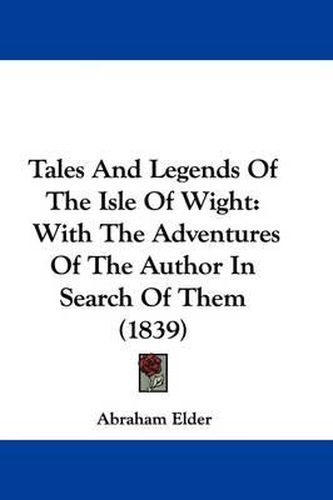 Cover image for Tales and Legends of the Isle of Wight: With the Adventures of the Author in Search of Them (1839)