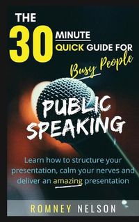 Cover image for Public Speaking: Learn How to Structure Your Presentation, Calm Your Nerves and Deliver an Amazing Presentation