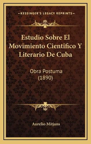 Cover image for Estudio Sobre El Movimiento Cientifico y Literario de Cuba: Obra Postuma (1890)