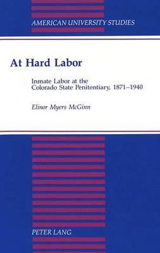 Cover image for At Hard Labor: Inmate Labor at the Colorado State Penitentiary, 1871-1940