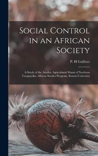 Cover image for Social Control in an African Society; a Study of the Arusha: Agricultural Masai of Northern Tanganyika. African Studies Program, Boston University