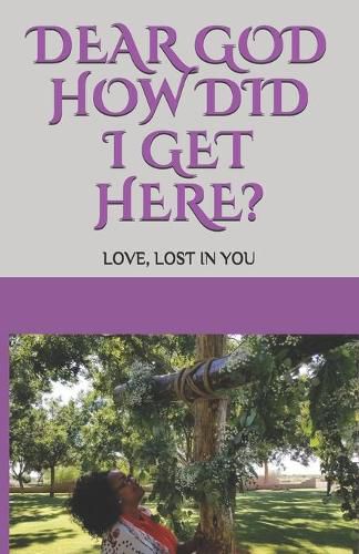 Cover image for Dear GOD How Did I Get Here?: Love, lost in YOU