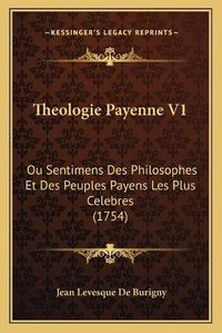 Cover image for Theologie Payenne V1 Theologie Payenne V1: Ou Sentimens Des Philosophes Et Des Peuples Payens Les Plus Ou Sentimens Des Philosophes Et Des Peuples Payens Les Plus Celebres (1754) Celebres (1754)