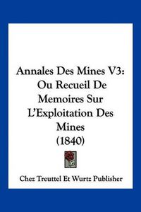 Cover image for Annales Des Mines V3: Ou Recueil de Memoires Sur L'Exploitation Des Mines (1840)