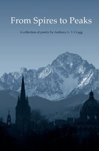 From Spires to Peaks: A collection of Poetry by Anthony L. T. Cragg