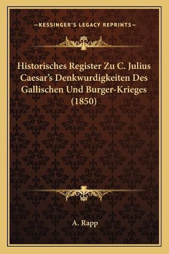 Cover image for Historisches Register Zu C. Julius Caesar's Denkwurdigkeiten Des Gallischen Und Burger-Krieges (1850)