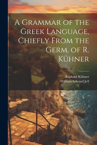 A Grammar of the Greek Language, Chiefly From the Germ. of R. Kuehner