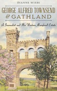 Cover image for George Alfred Townsend and Gathland: A Journalist and His Western Maryland Estate