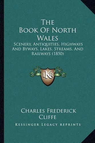 The Book of North Wales: Scenery, Antiquities, Highways and Byways, Lakes, Streams, and Railways (1850)