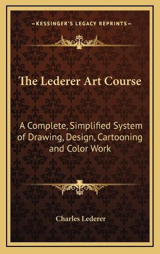 Cover image for The Lederer Art Course: A Complete, Simplified System of Drawing, Design, Cartooning and Color Work