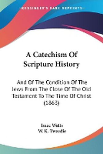 Cover image for A Catechism Of Scripture History: And Of The Condition Of The Jews From The Close Of The Old Testament To The Time Of Christ (1863)