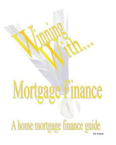 WINNING WITH MORTGAGE FINANCE Home Mortgage Finance Guide