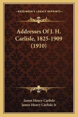 Addresses of J. H. Carlisle, 1825-1909 (1910)