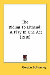 Cover image for The Riding to Lithend: A Play in One Act (1910)