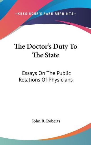 Cover image for The Doctor's Duty to the State: Essays on the Public Relations of Physicians