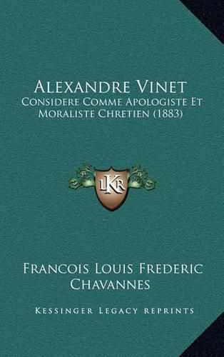 Alexandre Vinet: Considere Comme Apologiste Et Moraliste Chretien (1883)