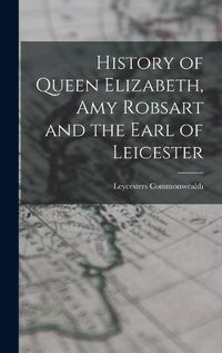 Cover image for History of Queen Elizabeth, Amy Robsart and the Earl of Leicester