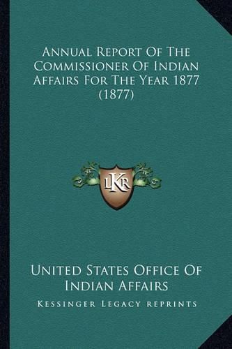 Annual Report of the Commissioner of Indian Affairs for the Annual Report of the Commissioner of Indian Affairs for the Year 1877 (1877) Year 1877 (1877)