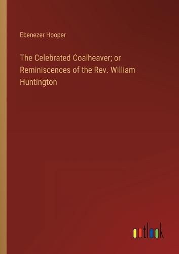 Cover image for The Celebrated Coalheaver; or Reminiscences of the Rev. William Huntington